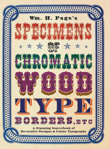 Wm. H. Page's Specimens of Chromatic Wood Type, Borders, Etc. A Stunning Sourcebook of Decorative Designs & Colour Typography