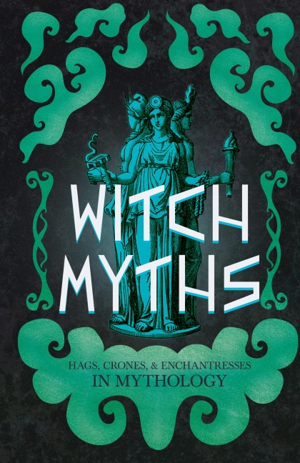 Witch Myths: Hags, Crones, and Enchantresses in Mythology