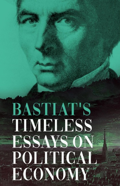 Bastiats Timeless Essays on Political Economy