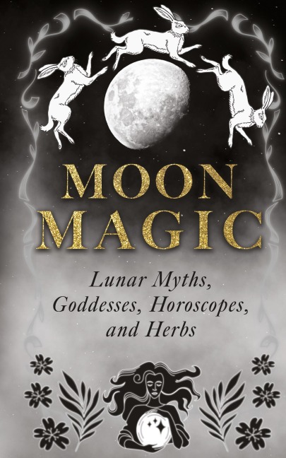 Moon Magic: Lunar Myths, Goddesses, Horoscopes, and Herbs