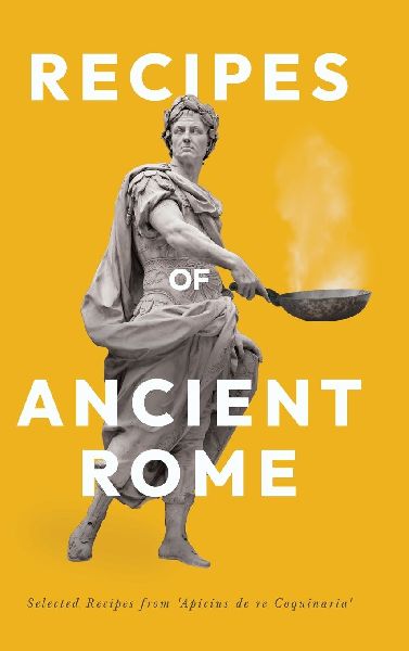 Recipes of Ancient Rome: Selected Recipes from Apicius de re Coquinaria