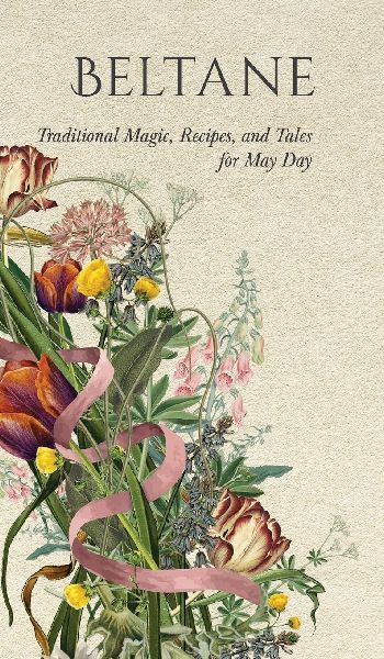 Beltane: Traditional Magic, Recipes, and Tales for May Day