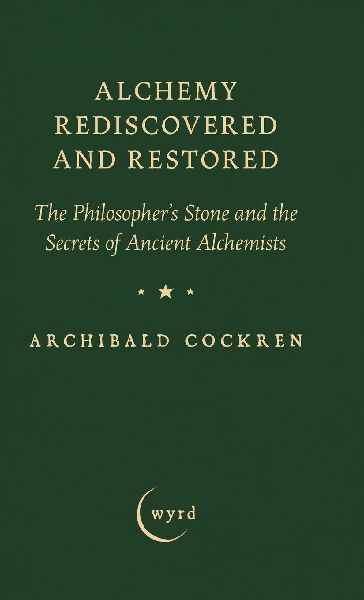 Alchemy Rediscovered and Restored: The Philosophers Stone and the Secrets of Ancient Alchemists