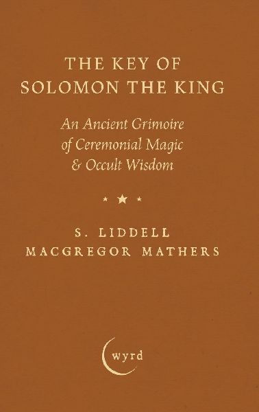 The Key of Solomon the King: An Ancient Grimoire of Ceremonial Magic & Occult Wisdom