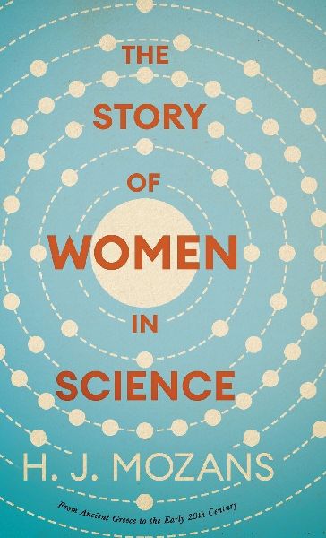 The Story of Women in Science - From Ancient Greece to the Early 20th Century: A History of Brilliant Women in the Sciences
