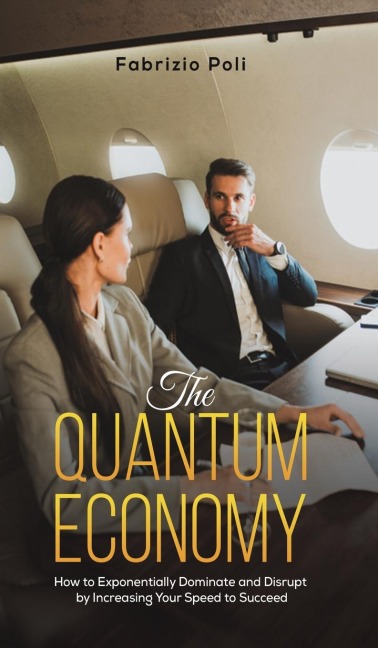 The Quantum Economy: How to Exponentially Dominate and Disrupt by Increasing Your Speed to Succeed