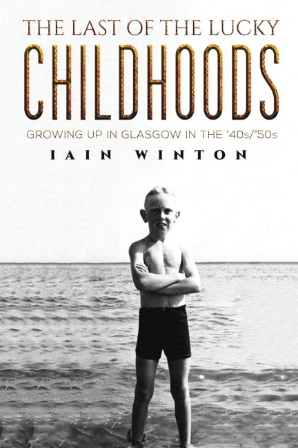 The Last of the Lucky Childhoods: Growing Up in Glasgow in the 40s/50s