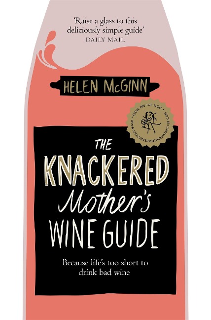The Knackered Mothers Wine Guide: Because Lifes too Short to Drink Bad Wine