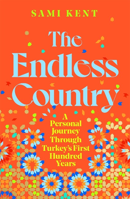 The Endless Country: A Personal Journey Through Turkeys First Hundred Years