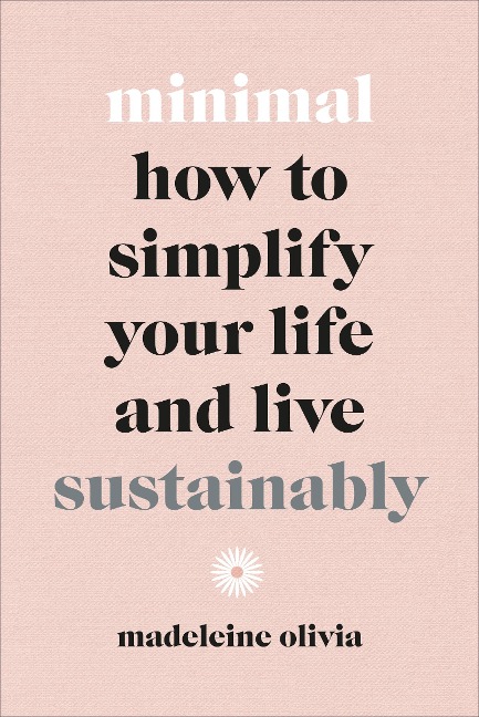Minimal: How to simplify your life and live sustainably