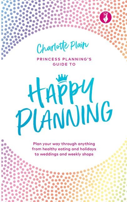 Happy Planning: Plan Your Way Through Anything, from Healthy Eating and Holidays to Weddings and Weekly Shops