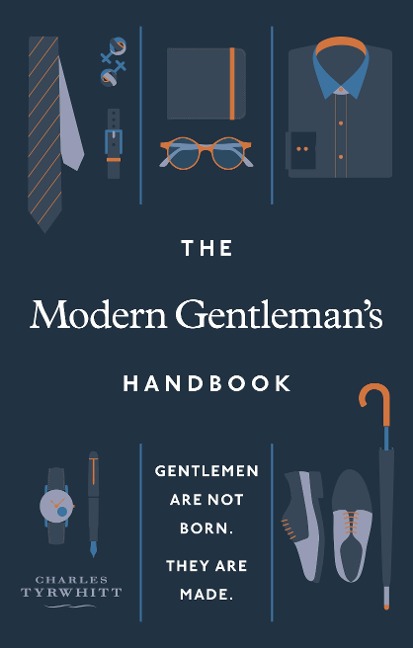 The Modern Gentleman's Handbook: Gentlemen are not born, they are made