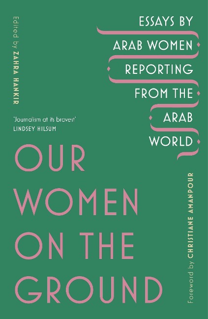 Our Women on the Ground: Essaysby Arab Women Reporting from the Arab World