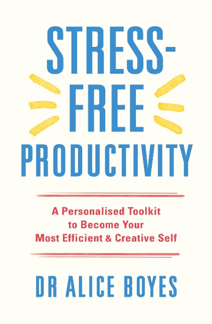 Stress-Free Productivity: A Personalised Toolkit to Become Your Most Efficient, Creative Self