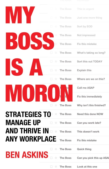 My Boss Is a Moron: Strategies to Manage Up and Thrive in Any Workplace
