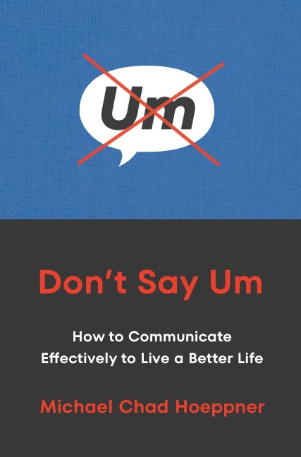 Dont Say Um: How to Communicate Effectively to Live a Better Life