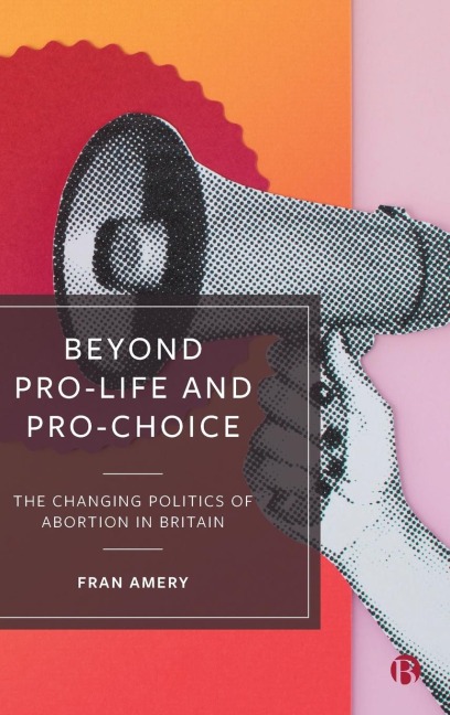 Beyond Pro-life and Pro-choice: The Changing Politics of Abortion in Britain