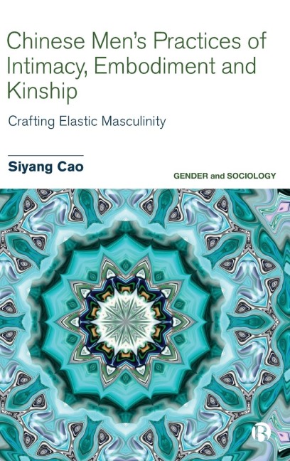 Chinese Mens Practices of Intimacy, Embodiment and Kinship: Crafting Elastic Masculinity