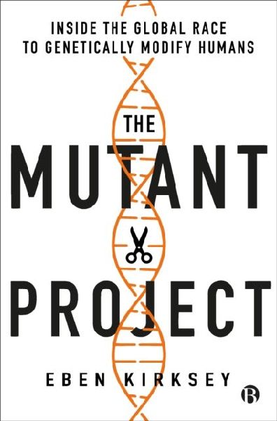 The Mutant Project: Inside the Global Race to Genetically Modify Humans