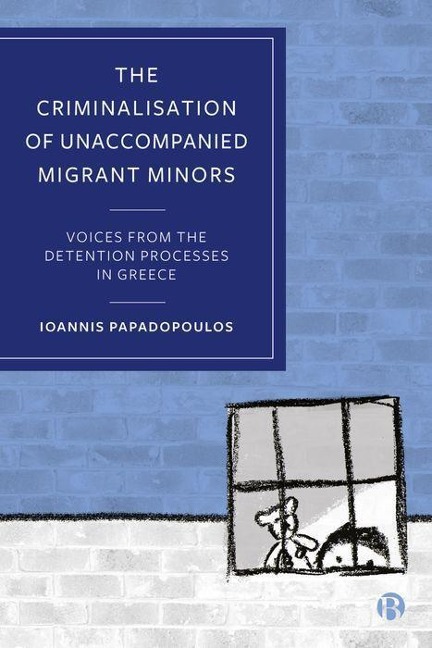 The Criminalisation of Unaccompanied Migrant Minors: Voices from the Detention Processes in Greece