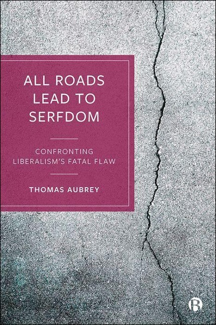All Roads Lead to Serfdom: Confronting Liberalisms Fatal Flaw