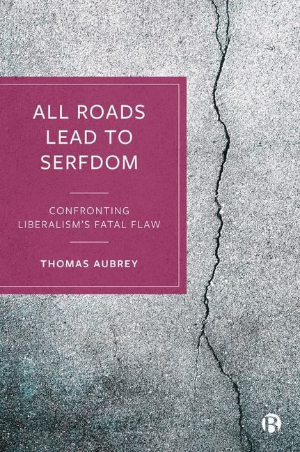 All Roads Lead to Serfdom: Confronting Liberalism's Fatal Flaw