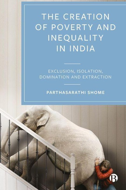 The Creation of Poverty and Inequality in India: Exclusion, Isolation, Domination and Extraction