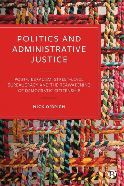 Politics and Administrative Justice: Postliberalism, Street-Level Bureaucracy and the Reawakening of Democratic Citizenship