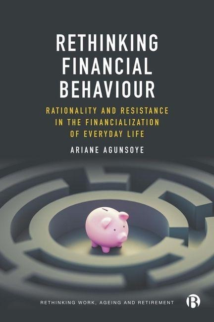 Rethinking Financial Behaviour: Rationality and Resistance in the Financialization of Everyday Life