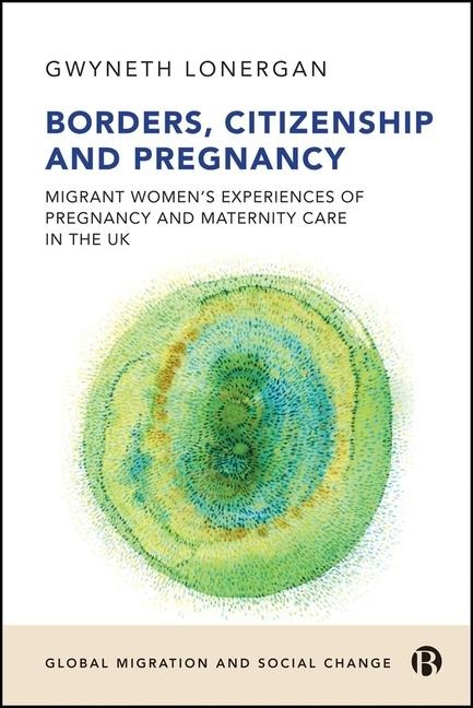 Borders, Citizenship, and Pregnancy: Migrant Women's Experiences of Pregnancy and Maternity Care in the UK