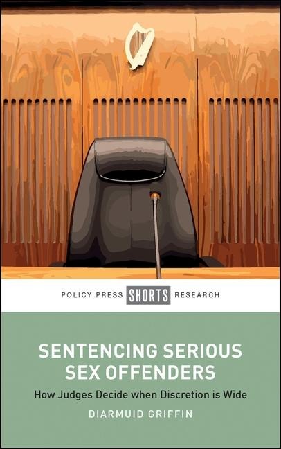 Sentencing Serious Sex Offenders How Judges Decide when Discretion Is Wide