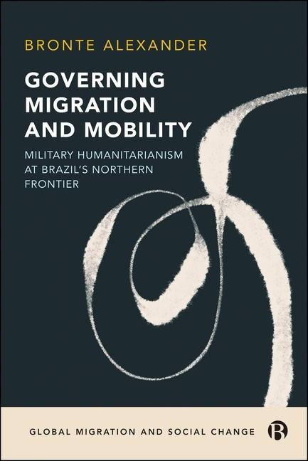 Governing Migration and Mobility: Military-Humanitarianism at Brazils Northern Frontier
