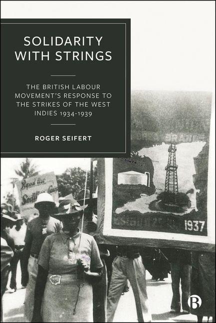 Solidarity with Strings: The British Labour Movements Response to the Strikes of the West Indies 1934-1939
