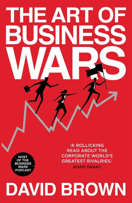 The Art of Business Wars: Battle-Tested Lessons for Leaders and Entrepreneurs from Historys Greatest Rivalries