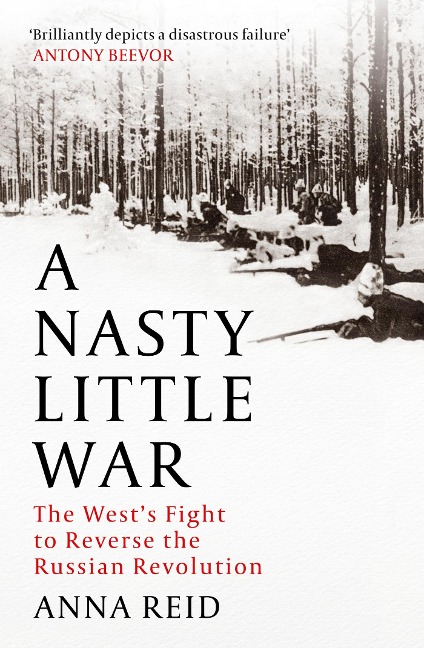 A Nasty Little War: The Wests Fight to Reverse the Russian Revolution