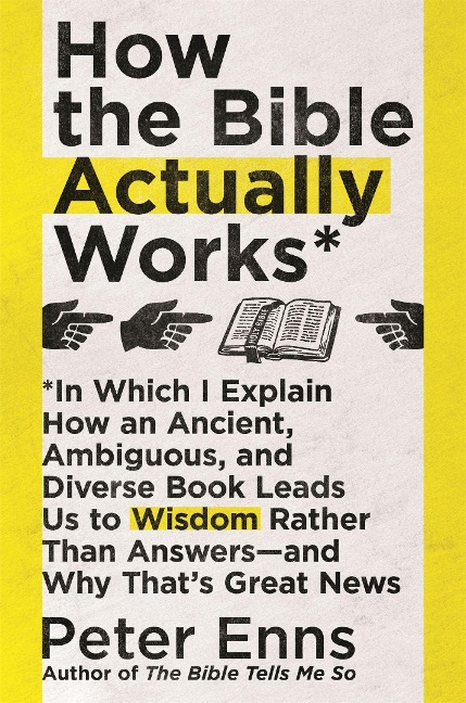 How the Bible Actually Works: In which I Explain how an Ancient, Ambiguous, and Diverse Book Leads us to Wisdom rather than Answers - and why thats Great News