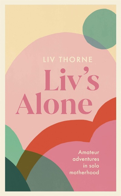Livs Alone: Amateur Adventures in Solo Motherhood