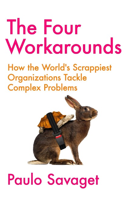 The Four Workarounds: How the Worlds Scrappiest Organizations Tackle Complex Problems