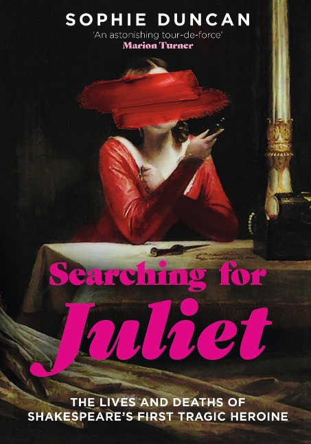 Searching for Juliet: The Lives and Deaths of Shakespeares First Tragic Heroine