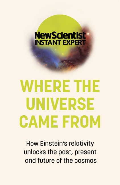Where the Universe Came From: How Einsteins relativity unlocks the past, present and future of the cosmos