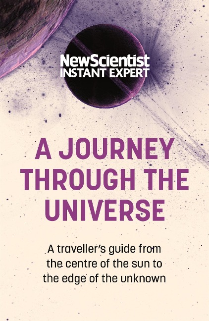 A Journey Through The Universe: A travelers guide from the centre of the sun to the edge of the unknown