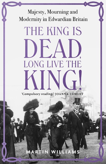 The King is Dead, Long Live the King!: An enthralling account of majesty, mourning and modernity in Edwardian Britain