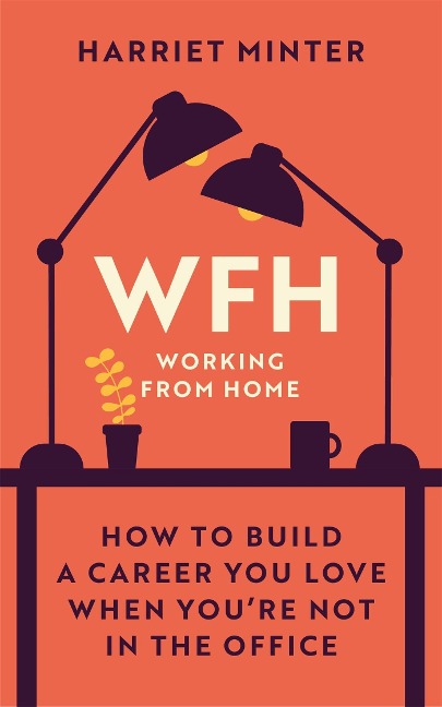 Wfh (Working from Home): How to Build a Career You Love When You're Not in the Office