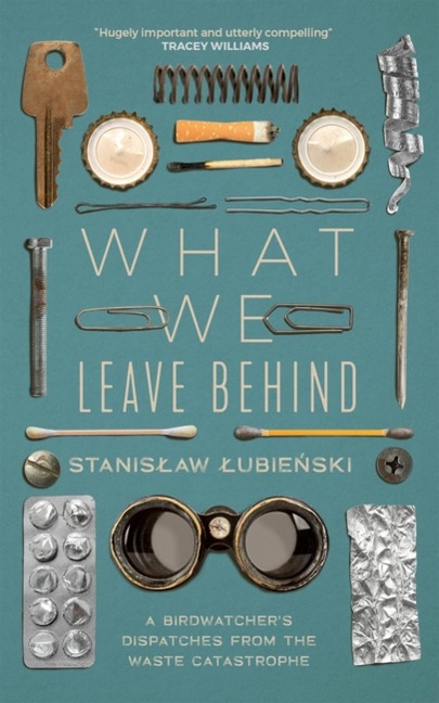 What We Leave Behind: A Birdwatchers Dispatches from the Waste Catastrophe