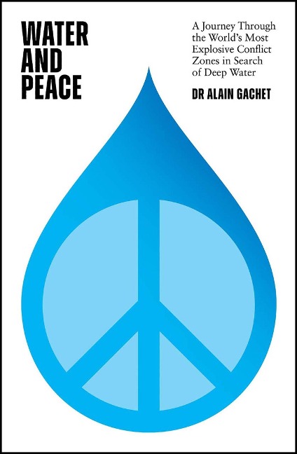 Water and Peace: A Journey Through the Worlds Most Explosive Conflict Zones in Search of Deep Water