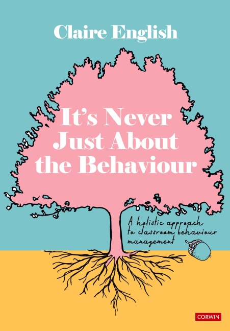 It¿s Never Just About The Behaviour: A holistic approach to classroom behaviour management