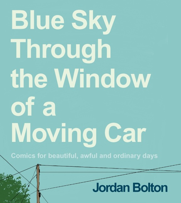 Blue Sky Through the Window of a Moving Car: Comics for beautiful, awful and ordinary days