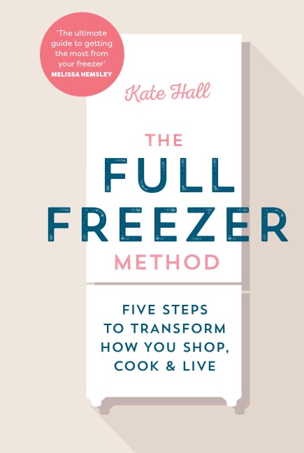 The Full Freezer Method: Five Steps to Transform How You Shop, Cook & Live