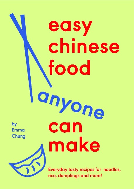 Easy Chinese Food Anyone Can Make: Everyday tasty recipes for noodles, rice, dumplings and more!