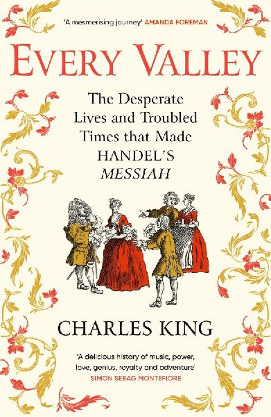 Every Valley: The Desperate Lives and Troubled Times that Made Handels Messiah